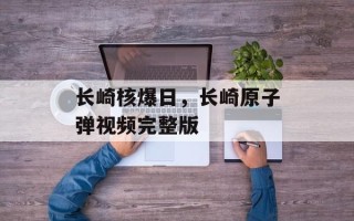 长崎核爆日，长崎原子弹视频完整版