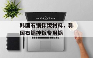 韩国石锅拌饭材料，韩国石锅拌饭专用锅