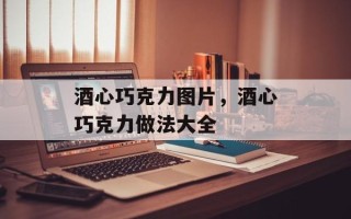 酒心巧克力图片，酒心巧克力做法大全