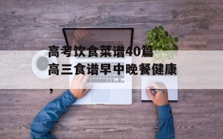 高考饮食菜谱40篇 高三食谱早中晚餐健康，