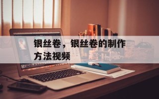 银丝卷，银丝卷的制作方法视频