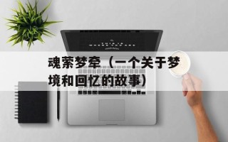 魂萦梦牵（一个关于梦境和回忆的故事）