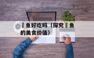 鳡鱼好吃吗（探究鳡鱼的美食价值）