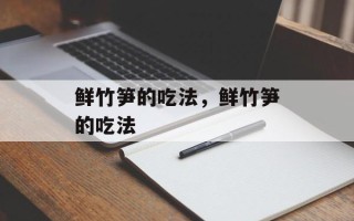 鲜竹笋的吃法，鲜竹笋的吃法