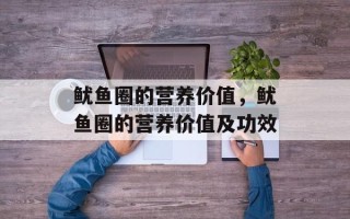 鱿鱼圈的营养价值，鱿鱼圈的营养价值及功效
