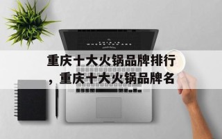 重庆十大火锅品牌排行，重庆十大火锅品牌名