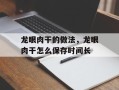 龙眼肉干的做法，龙眼肉干怎么保存时间长