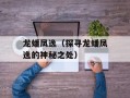 龙蟠凤逸（探寻龙蟠凤逸的神秘之处）