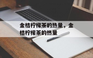 金桔柠檬茶的热量，金桔柠檬茶的热量