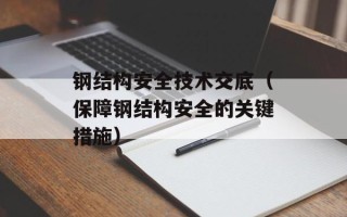 钢结构安全技术交底（保障钢结构安全的关键措施）