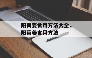 阳荷姜食用方法大全，阳荷姜食用方法