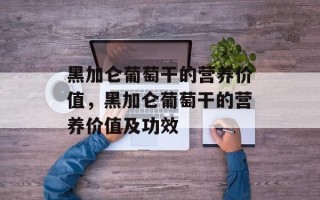 黑加仑葡萄干的营养价值，黑加仑葡萄干的营养价值及功效