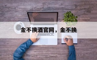 金不换酒官网，金不换