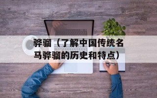 骅骝（了解中国传统名马骅骝的历史和特点）
