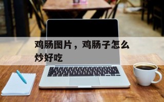 鸡肠图片，鸡肠子怎么炒好吃