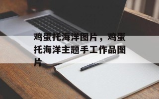 鸡蛋托海洋图片，鸡蛋托海洋主题手工作品图片