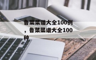 鲁菜菜谱大全100例，鲁菜菜谱大全100种