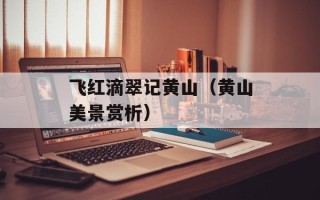 飞红滴翠记黄山（黄山美景赏析）