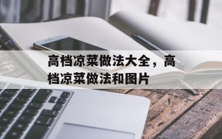 高档凉菜做法大全，高档凉菜做法和图片