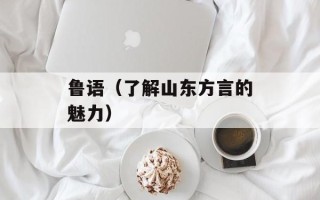 鲁语（了解山东方言的魅力）