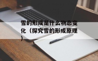 雪的形成是什么物态变化（探究雪的形成原理）