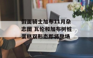 假面骑士加布11月杂志图 瓦伦和加布树桩蛋糕双形态即将登场