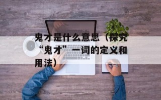 鬼才是什么意思（探究“鬼才”一词的定义和用法）