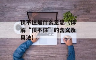顶不住是什么意思（详解“顶不住”的含义及用法）
