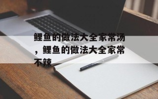 鲤鱼的做法大全家常汤，鲤鱼的做法大全家常不辣