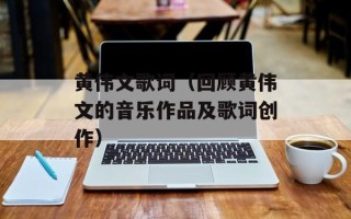 黄伟文歌词（回顾黄伟文的音乐作品及歌词创作）