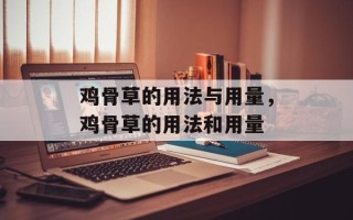 鸡骨草的用法与用量，鸡骨草的用法和用量