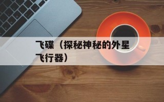 飞碟（探秘神秘的外星飞行器）