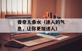 香奈儿香水（迷人的气息，让你更加迷人）
