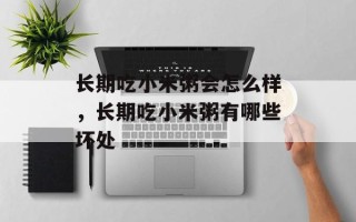 长期吃小米粥会怎么样，长期吃小米粥有哪些坏处