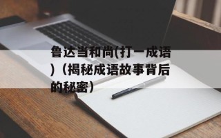 鲁达当和尚(打一成语)（揭秘成语故事背后的秘密）