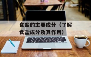 食盐的主要成分（了解食盐成分及其作用）