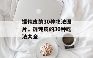 馄饨皮的30种吃法图片，馄饨皮的30种吃法大全