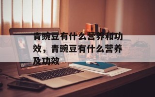 青豌豆有什么营养和功效，青豌豆有什么营养及功效