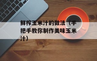 鲜榨玉米汁的做法（手把手教你制作美味玉米汁）