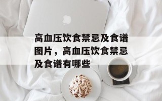 高血压饮食禁忌及食谱图片，高血压饮食禁忌及食谱有哪些