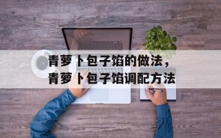 青萝卜包子馅的做法，青萝卜包子馅调配方法
