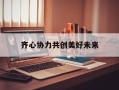 齐心协力共创美好未来