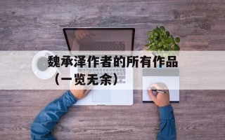 魏承泽作者的所有作品（一览无余）