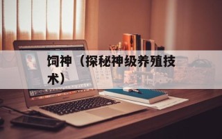 饲神（探秘神级养殖技术）