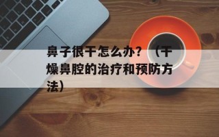 鼻子很干怎么办？（干燥鼻腔的治疗和预防方法）
