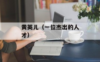黄英儿（一位杰出的人才）