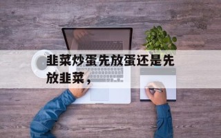 韭菜炒蛋先放蛋还是先放韭菜，
