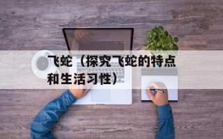 飞蛇（探究飞蛇的特点和生活习性）