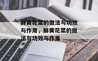 鲜黄花菜的做法与功效与作用，鲜黄花菜的做法与功效与作用