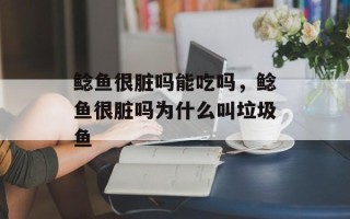 鲶鱼很脏吗能吃吗，鲶鱼很脏吗为什么叫垃圾鱼
